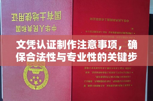 丛台文凭认证制作注意事项，确保合法性与专业性的关键步骤