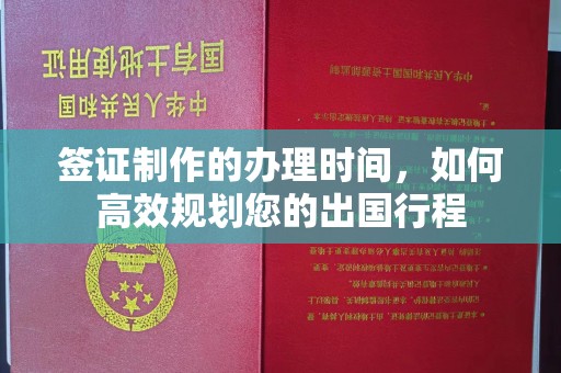 丛台签证制作的办理时间，如何高效规划您的出国行程