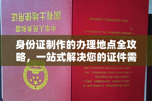 丛台身份证制作的办理地点全攻略，一站式解决您的证件需求