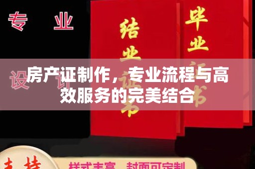 丛台房产证制作，专业流程与高效服务的完美结合