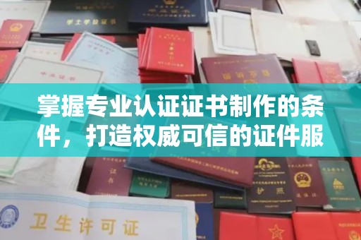 丛台掌握专业认证证书制作的条件，打造权威可信的证件服务