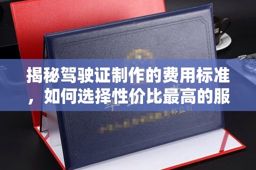 丛台揭秘驾驶证制作的费用标准，如何选择性价比最高的服务？