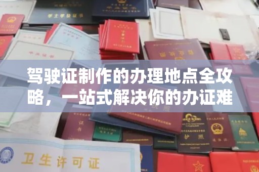 丛台驾驶证制作的办理地点全攻略，一站式解决你的办证难题