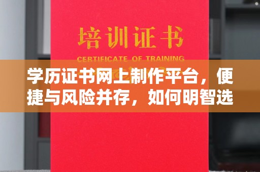 丛台学历证书网上制作平台，便捷与风险并存，如何明智选择？