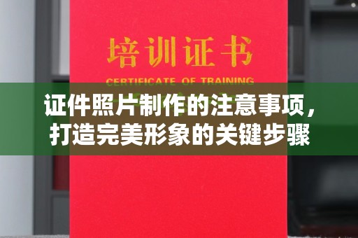 丛台证件照片制作的注意事项，打造完美形象的关键步骤