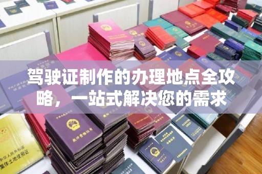 丛台驾驶证制作的办理地点全攻略，一站式解决您的需求