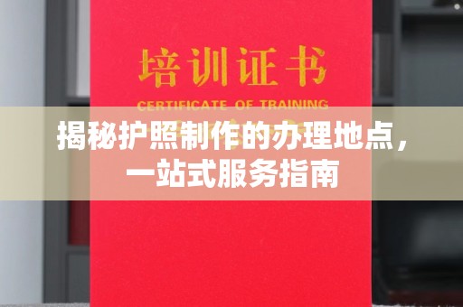 丛台揭秘护照制作的办理地点，一站式服务指南