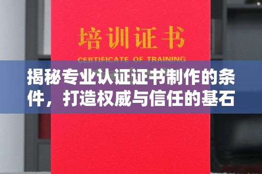 丛台揭秘专业认证证书制作的条件，打造权威与信任的基石