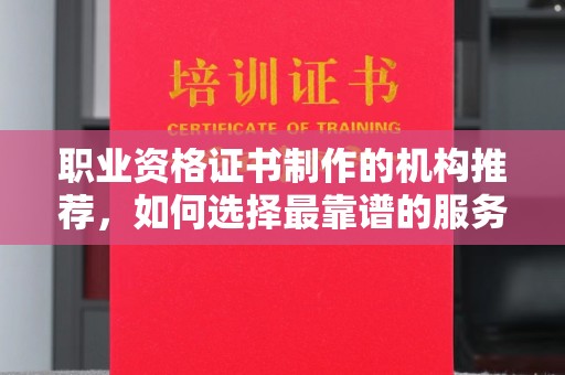 丛台职业资格证书制作的机构推荐，如何选择最靠谱的服务商？