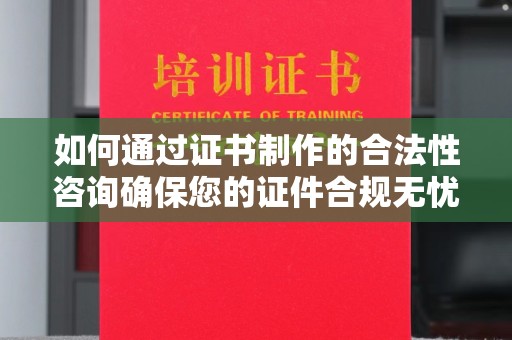 丛台如何通过证书制作的合法性咨询确保您的证件合规无忧