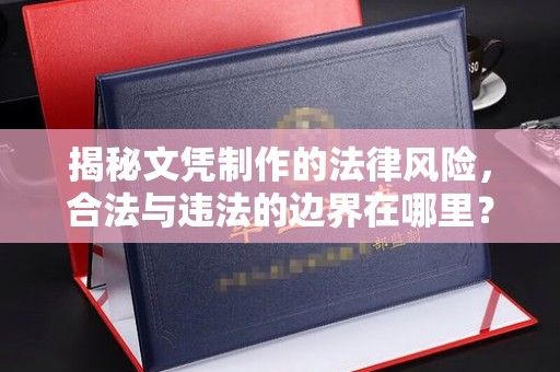 丛台揭秘文凭制作的法律风险，合法与违法的边界在哪里？