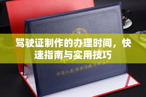 丛台驾驶证制作的办理时间，快速指南与实用技巧