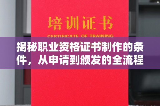 丛台揭秘职业资格证书制作的条件，从申请到颁发的全流程解析
