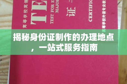丛台揭秘身份证制作的办理地点，一站式服务指南