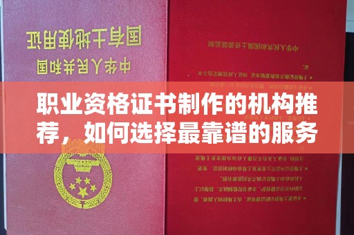 丛台职业资格证书制作的机构推荐，如何选择最靠谱的服务商？