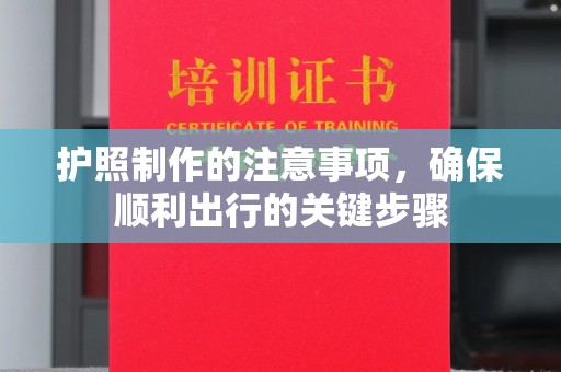 丛台护照制作的注意事项，确保顺利出行的关键步骤