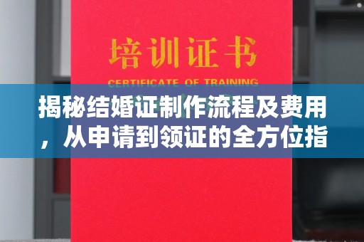 丛台揭秘结婚证制作流程及费用，从申请到领证的全方位指南