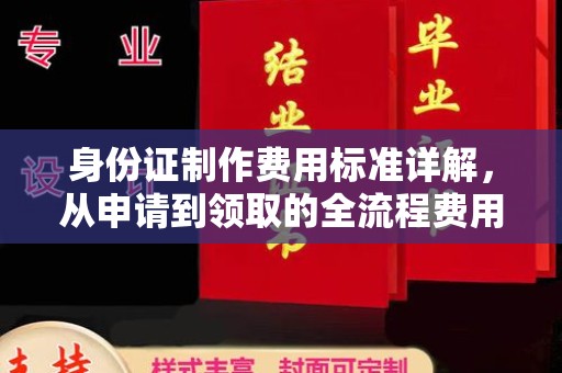 丛台身份证制作费用标准详解，从申请到领取的全流程费用解析