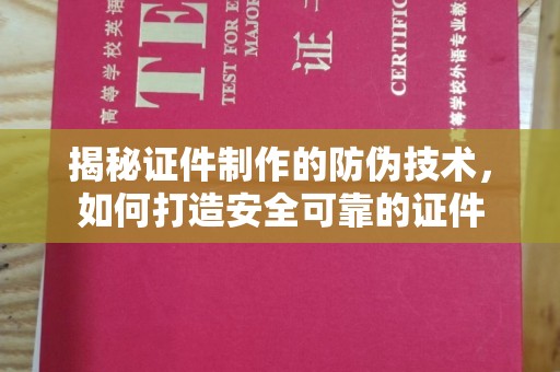 丛台揭秘证件制作的防伪技术，如何打造安全可靠的证件