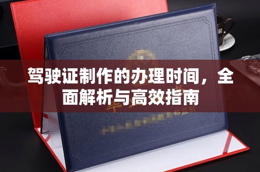 丛台驾驶证制作的办理时间，全面解析与高效指南