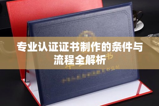 丛台专业认证证书制作的条件与流程全解析