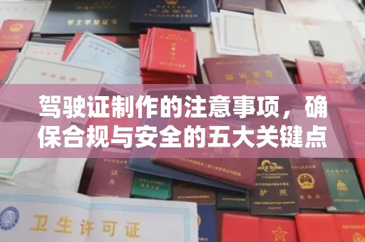 丛台驾驶证制作的注意事项，确保合规与安全的五大关键点
