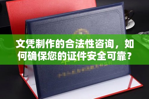 丛台文凭制作的合法性咨询，如何确保您的证件安全可靠？