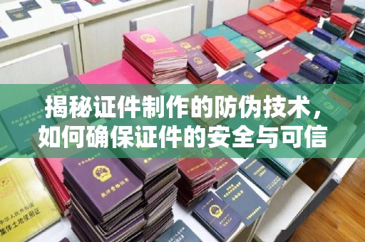 丛台揭秘证件制作的防伪技术，如何确保证件的安全与可信