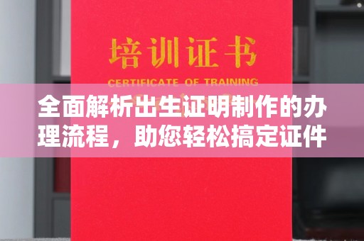 丛台全面解析出生证明制作的办理流程，助您轻松搞定证件办理