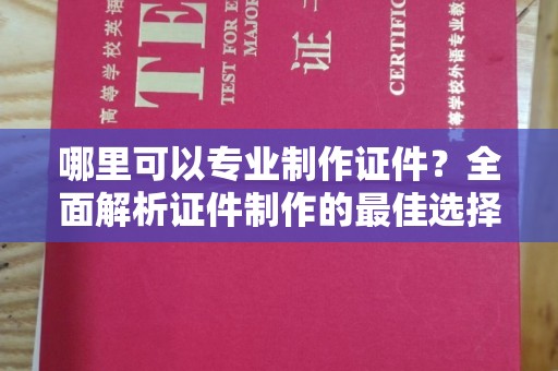 丛台哪里可以专业制作证件？全面解析证件制作的最佳选择