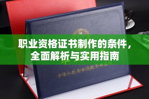 丛台职业资格证书制作的条件，全面解析与实用指南
