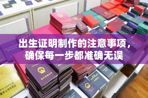 丛台出生证明制作的注意事项，确保每一步都准确无误