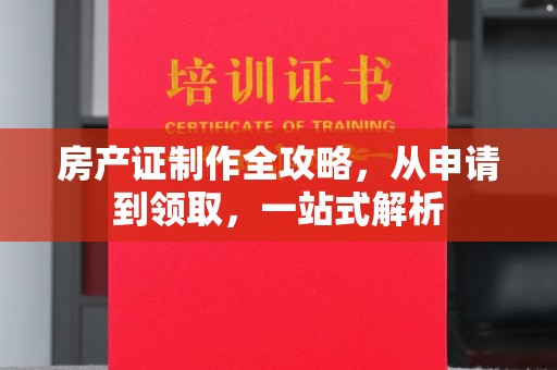 丛台房产证制作全攻略，从申请到领取，一站式解析