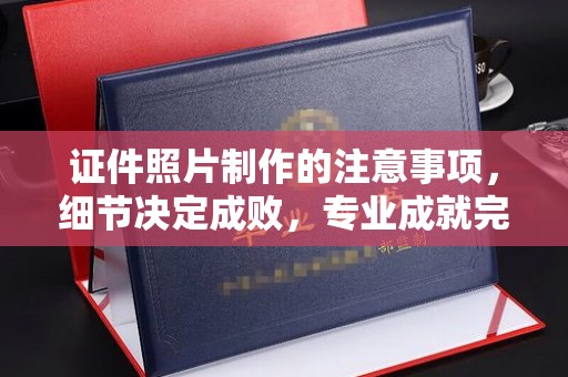 丛台证件照片制作的注意事项，细节决定成败，专业成就完美